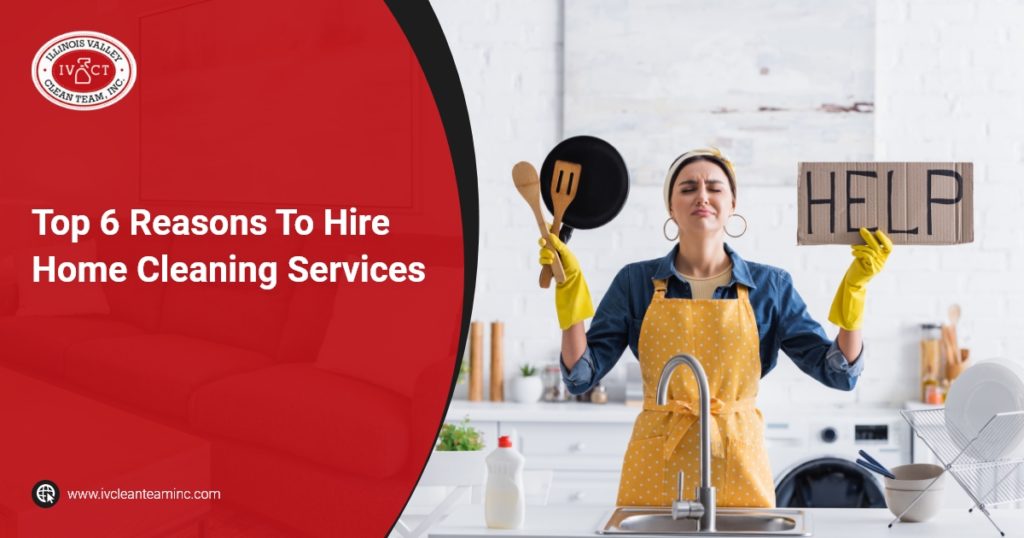 Illinois Valley Clean Team -Top 6 Reasons To Hire Home Cleaning Services
